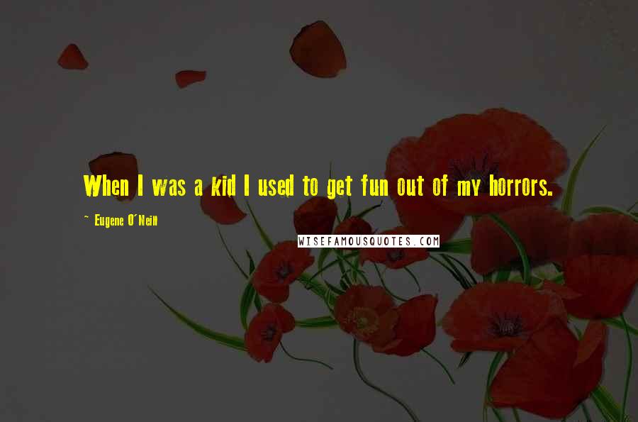 Eugene O'Neill Quotes: When I was a kid I used to get fun out of my horrors.