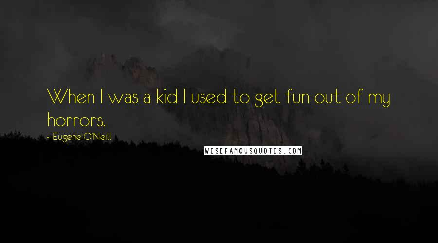 Eugene O'Neill Quotes: When I was a kid I used to get fun out of my horrors.