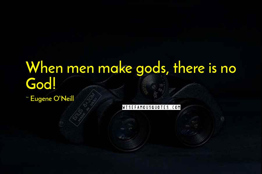 Eugene O'Neill Quotes: When men make gods, there is no God!