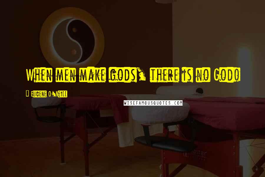 Eugene O'Neill Quotes: When men make gods, there is no God!