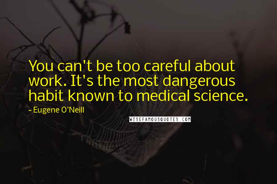 Eugene O'Neill Quotes: You can't be too careful about work. It's the most dangerous habit known to medical science.