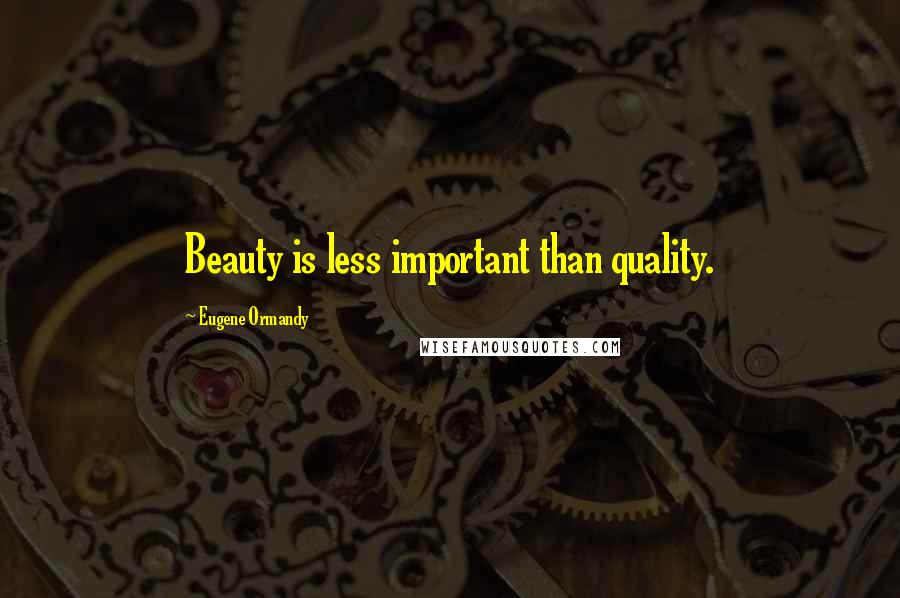 Eugene Ormandy Quotes: Beauty is less important than quality.
