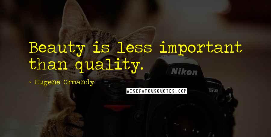 Eugene Ormandy Quotes: Beauty is less important than quality.