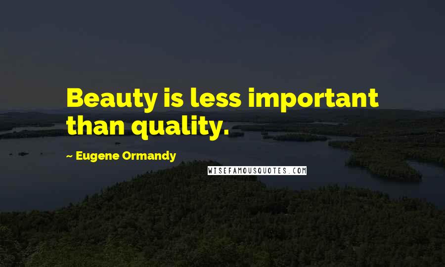 Eugene Ormandy Quotes: Beauty is less important than quality.