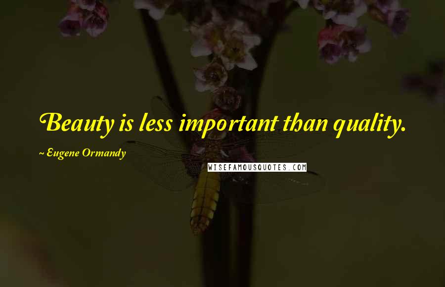 Eugene Ormandy Quotes: Beauty is less important than quality.