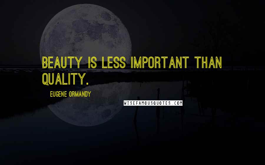 Eugene Ormandy Quotes: Beauty is less important than quality.