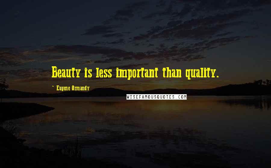 Eugene Ormandy Quotes: Beauty is less important than quality.