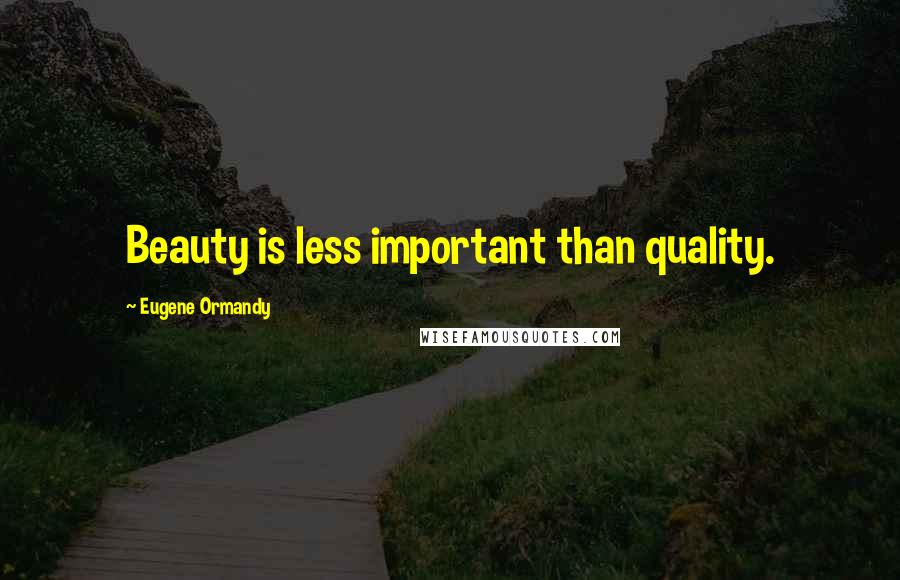 Eugene Ormandy Quotes: Beauty is less important than quality.