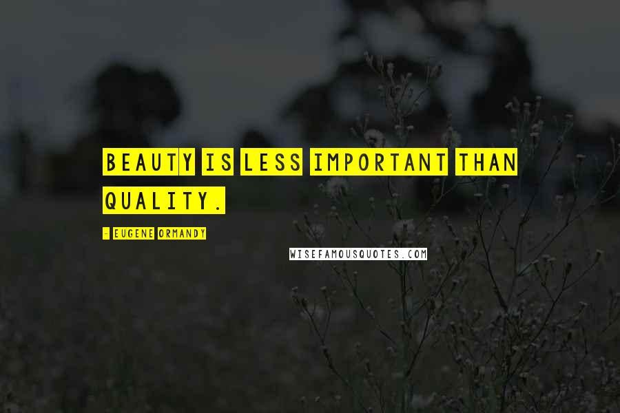 Eugene Ormandy Quotes: Beauty is less important than quality.