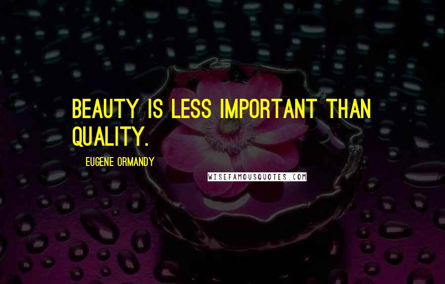 Eugene Ormandy Quotes: Beauty is less important than quality.
