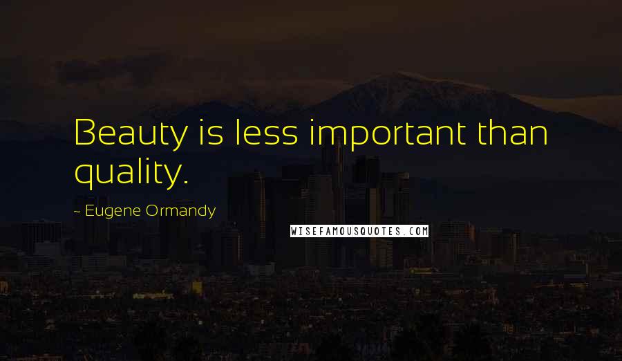 Eugene Ormandy Quotes: Beauty is less important than quality.