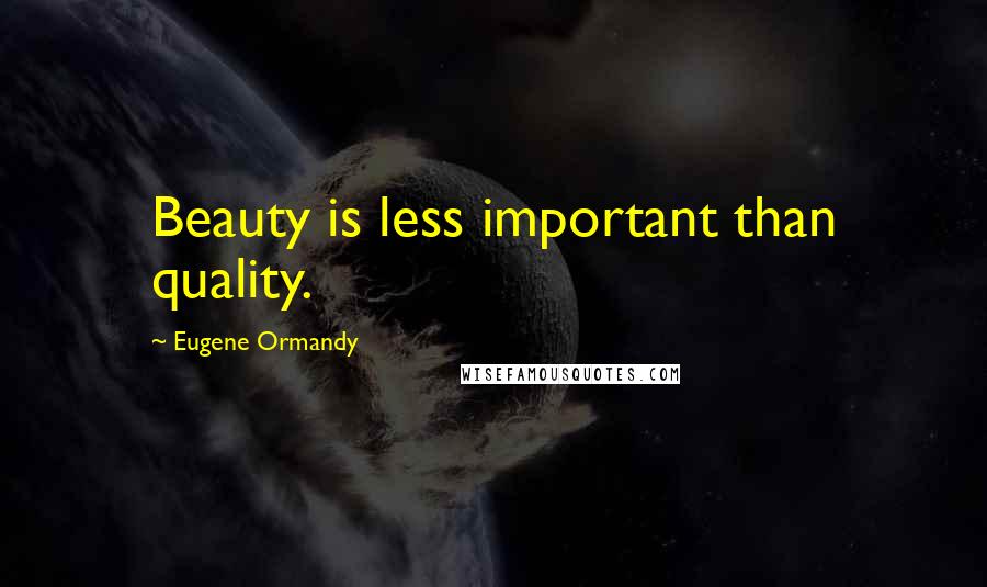 Eugene Ormandy Quotes: Beauty is less important than quality.