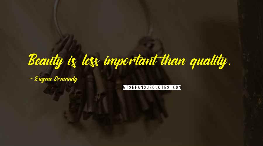 Eugene Ormandy Quotes: Beauty is less important than quality.
