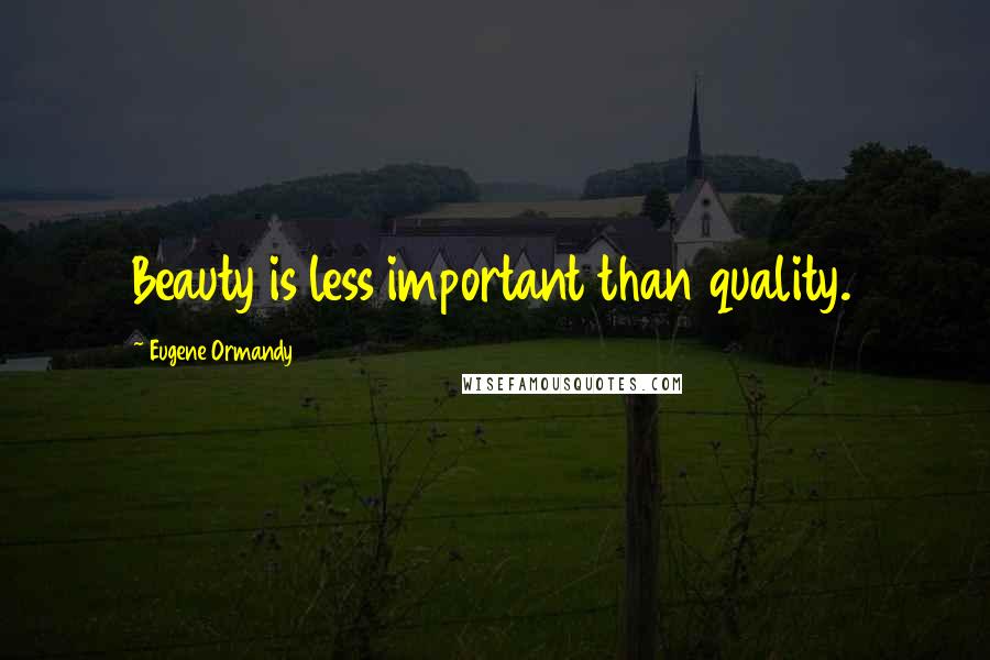 Eugene Ormandy Quotes: Beauty is less important than quality.
