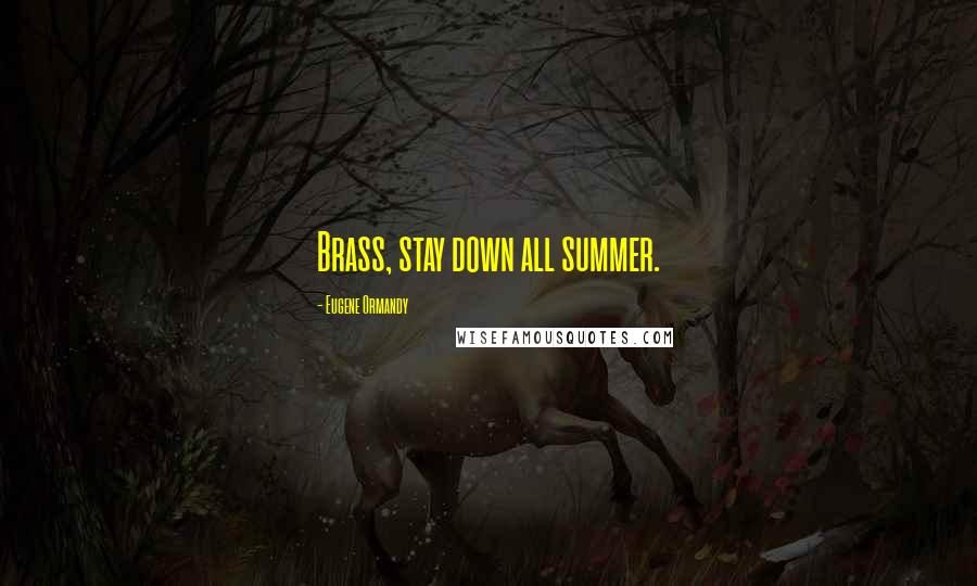 Eugene Ormandy Quotes: Brass, stay down all summer.