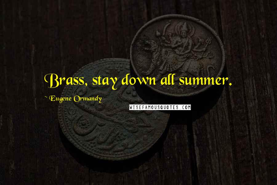 Eugene Ormandy Quotes: Brass, stay down all summer.