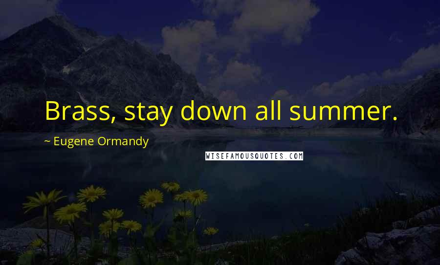 Eugene Ormandy Quotes: Brass, stay down all summer.