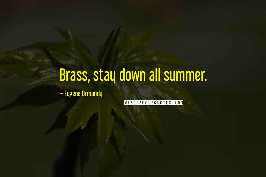Eugene Ormandy Quotes: Brass, stay down all summer.