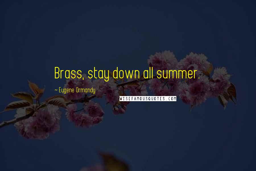 Eugene Ormandy Quotes: Brass, stay down all summer.