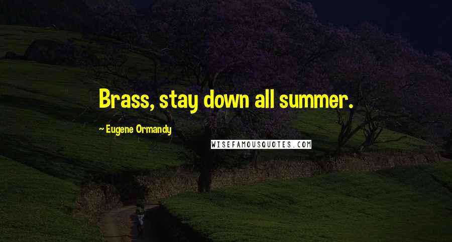 Eugene Ormandy Quotes: Brass, stay down all summer.