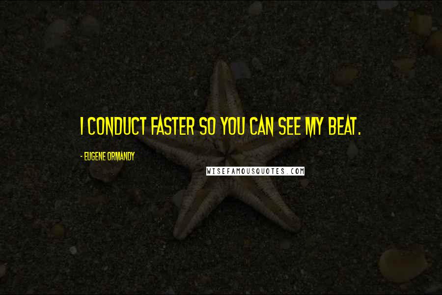 Eugene Ormandy Quotes: I conduct faster so you can see my beat.