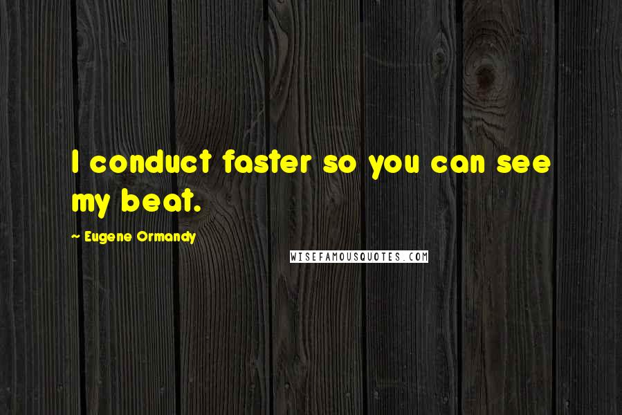 Eugene Ormandy Quotes: I conduct faster so you can see my beat.