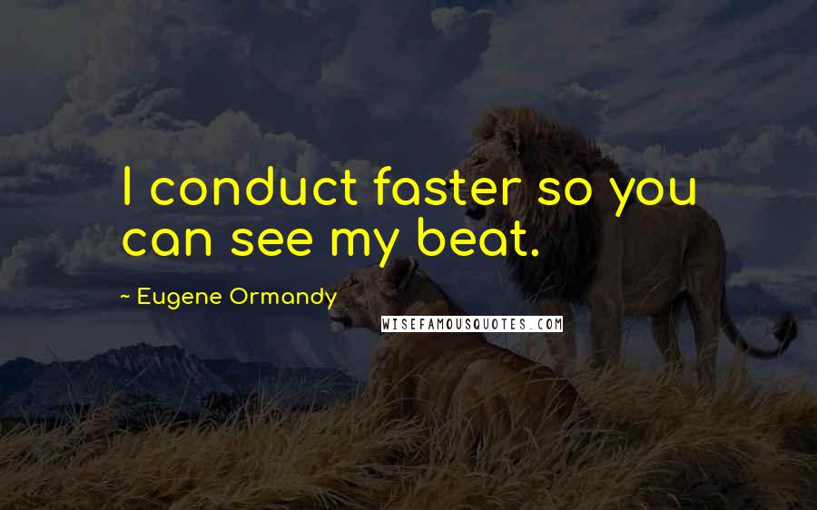 Eugene Ormandy Quotes: I conduct faster so you can see my beat.