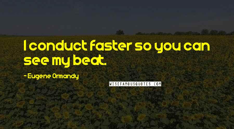 Eugene Ormandy Quotes: I conduct faster so you can see my beat.