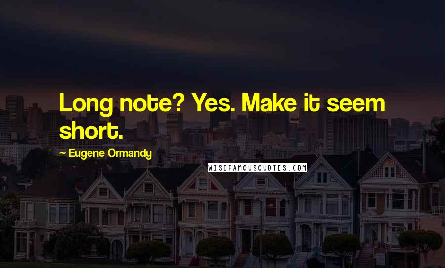 Eugene Ormandy Quotes: Long note? Yes. Make it seem short.