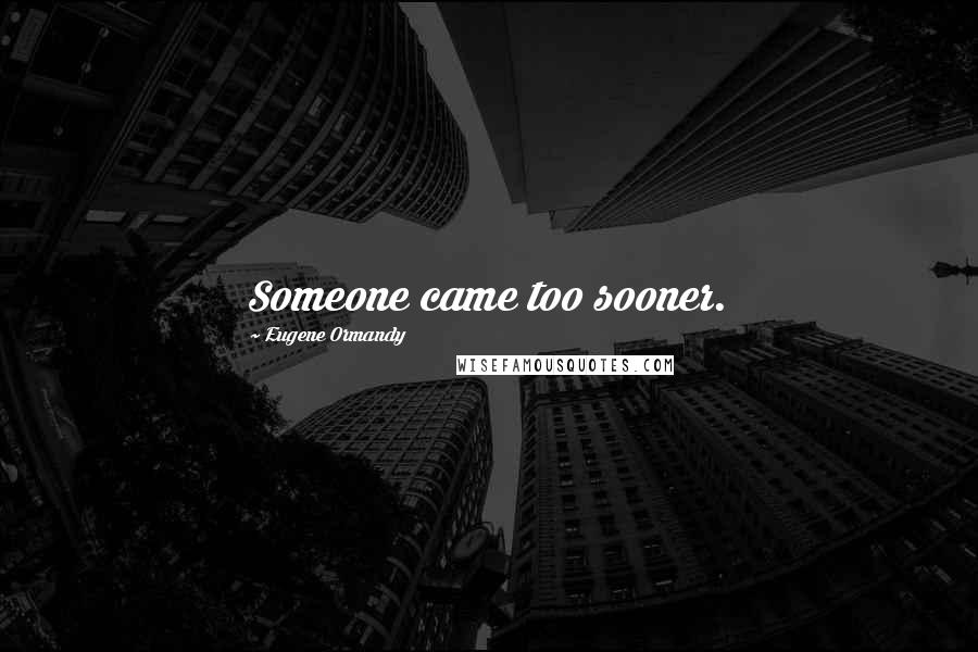Eugene Ormandy Quotes: Someone came too sooner.