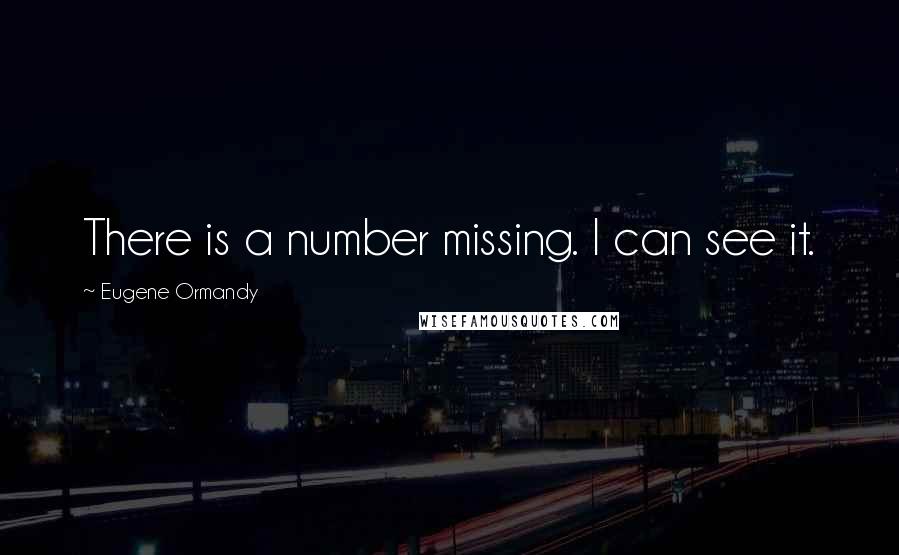 Eugene Ormandy Quotes: There is a number missing. I can see it.