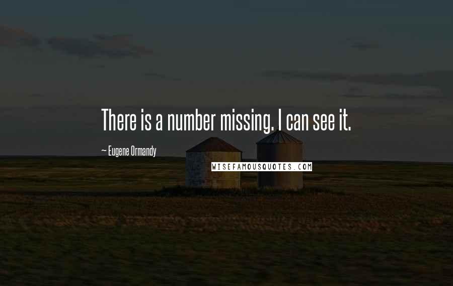 Eugene Ormandy Quotes: There is a number missing. I can see it.