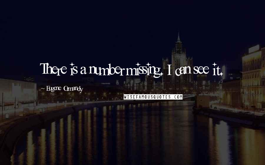 Eugene Ormandy Quotes: There is a number missing. I can see it.