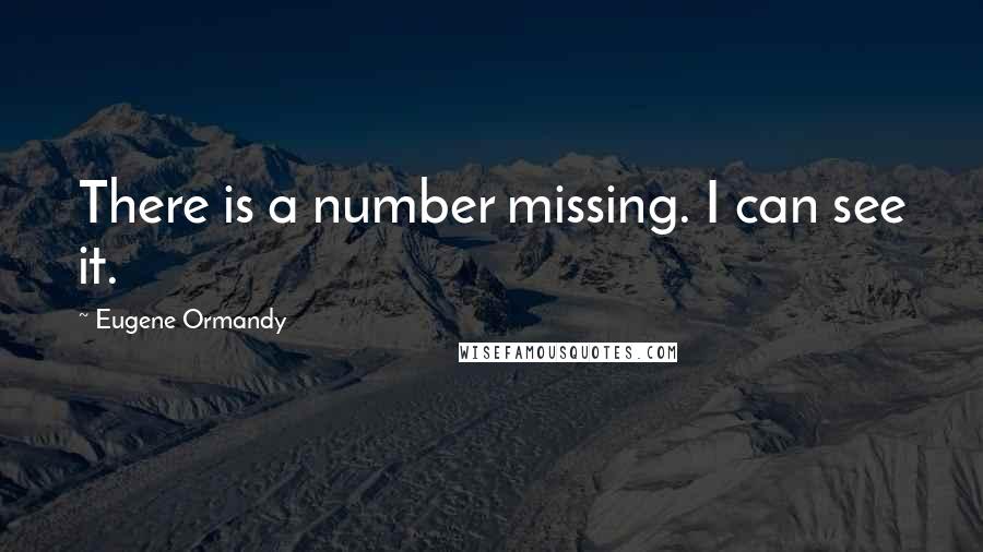 Eugene Ormandy Quotes: There is a number missing. I can see it.