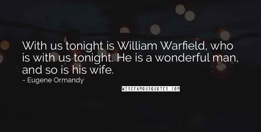 Eugene Ormandy Quotes: With us tonight is William Warfield, who is with us tonight. He is a wonderful man, and so is his wife.