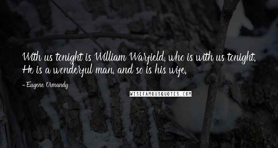 Eugene Ormandy Quotes: With us tonight is William Warfield, who is with us tonight. He is a wonderful man, and so is his wife.