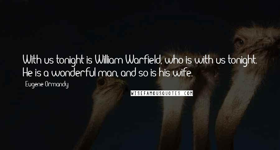 Eugene Ormandy Quotes: With us tonight is William Warfield, who is with us tonight. He is a wonderful man, and so is his wife.