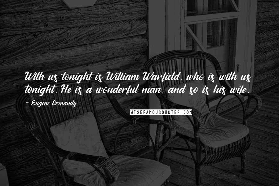 Eugene Ormandy Quotes: With us tonight is William Warfield, who is with us tonight. He is a wonderful man, and so is his wife.