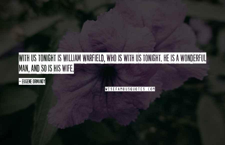 Eugene Ormandy Quotes: With us tonight is William Warfield, who is with us tonight. He is a wonderful man, and so is his wife.