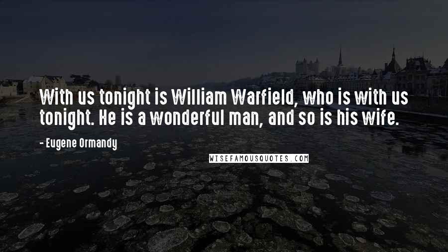 Eugene Ormandy Quotes: With us tonight is William Warfield, who is with us tonight. He is a wonderful man, and so is his wife.