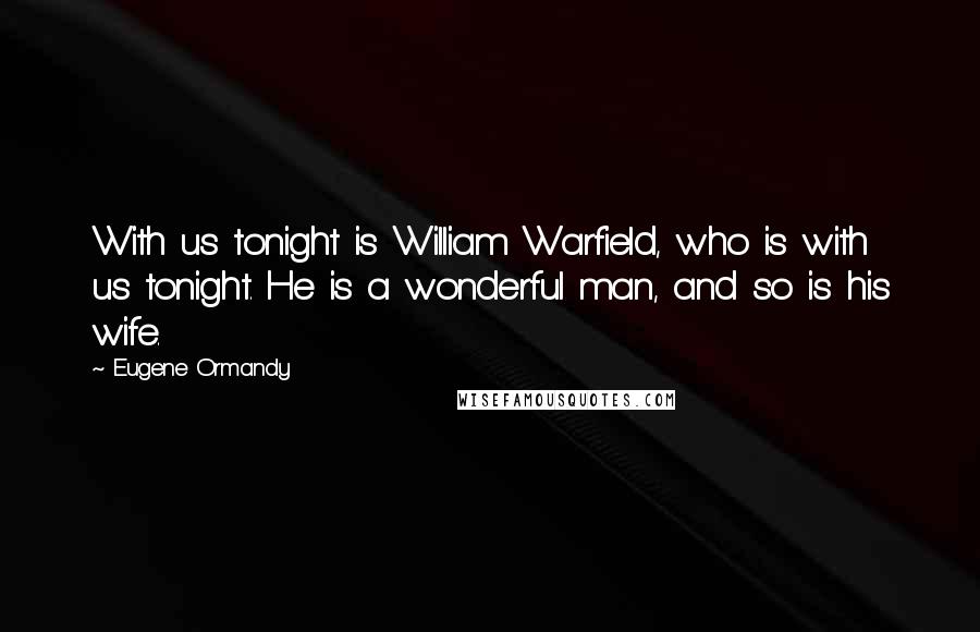 Eugene Ormandy Quotes: With us tonight is William Warfield, who is with us tonight. He is a wonderful man, and so is his wife.