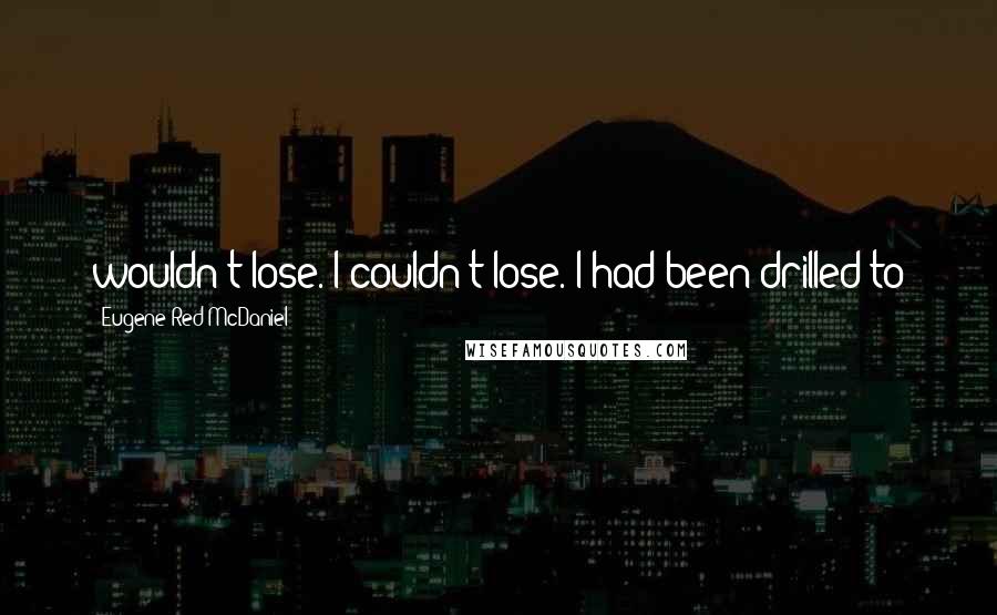 Eugene Red McDaniel Quotes: wouldn't lose. I couldn't lose. I had been drilled to