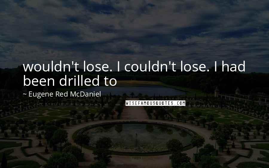 Eugene Red McDaniel Quotes: wouldn't lose. I couldn't lose. I had been drilled to