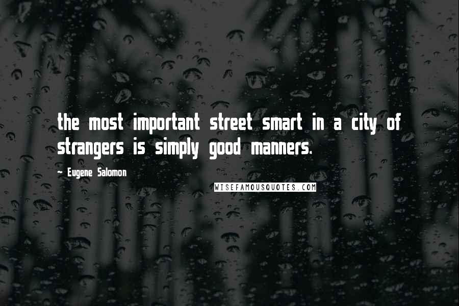 Eugene Salomon Quotes: the most important street smart in a city of strangers is simply good manners.