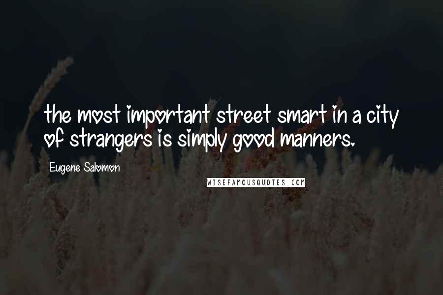 Eugene Salomon Quotes: the most important street smart in a city of strangers is simply good manners.