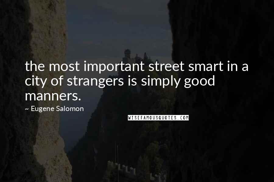 Eugene Salomon Quotes: the most important street smart in a city of strangers is simply good manners.