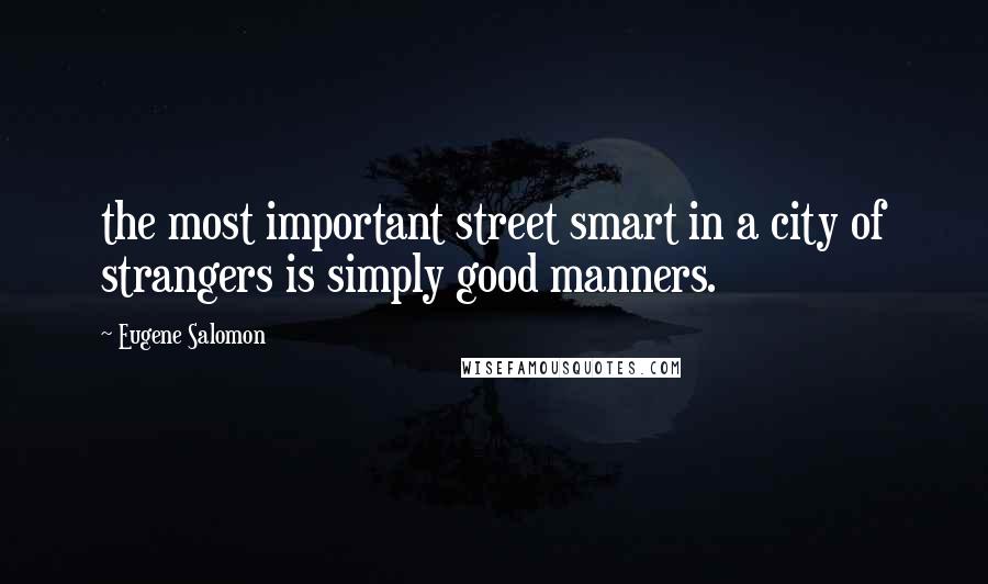 Eugene Salomon Quotes: the most important street smart in a city of strangers is simply good manners.