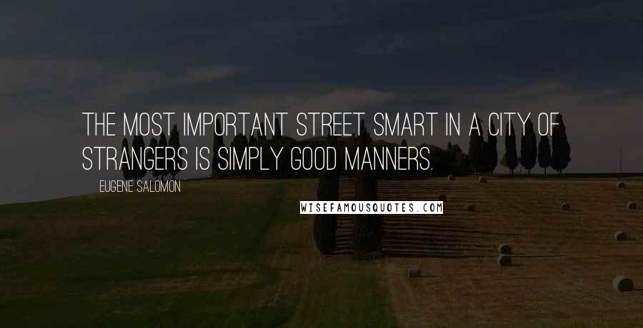 Eugene Salomon Quotes: the most important street smart in a city of strangers is simply good manners.
