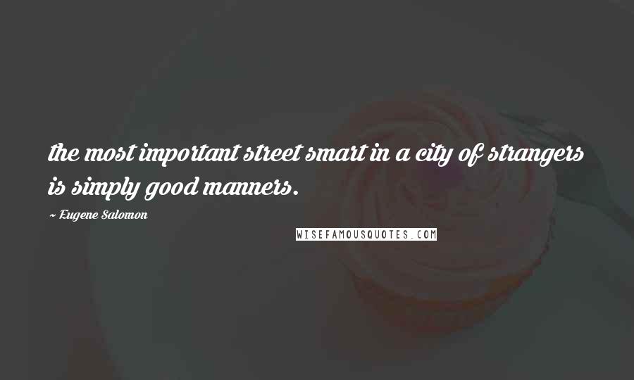 Eugene Salomon Quotes: the most important street smart in a city of strangers is simply good manners.