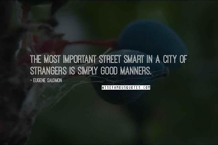 Eugene Salomon Quotes: the most important street smart in a city of strangers is simply good manners.